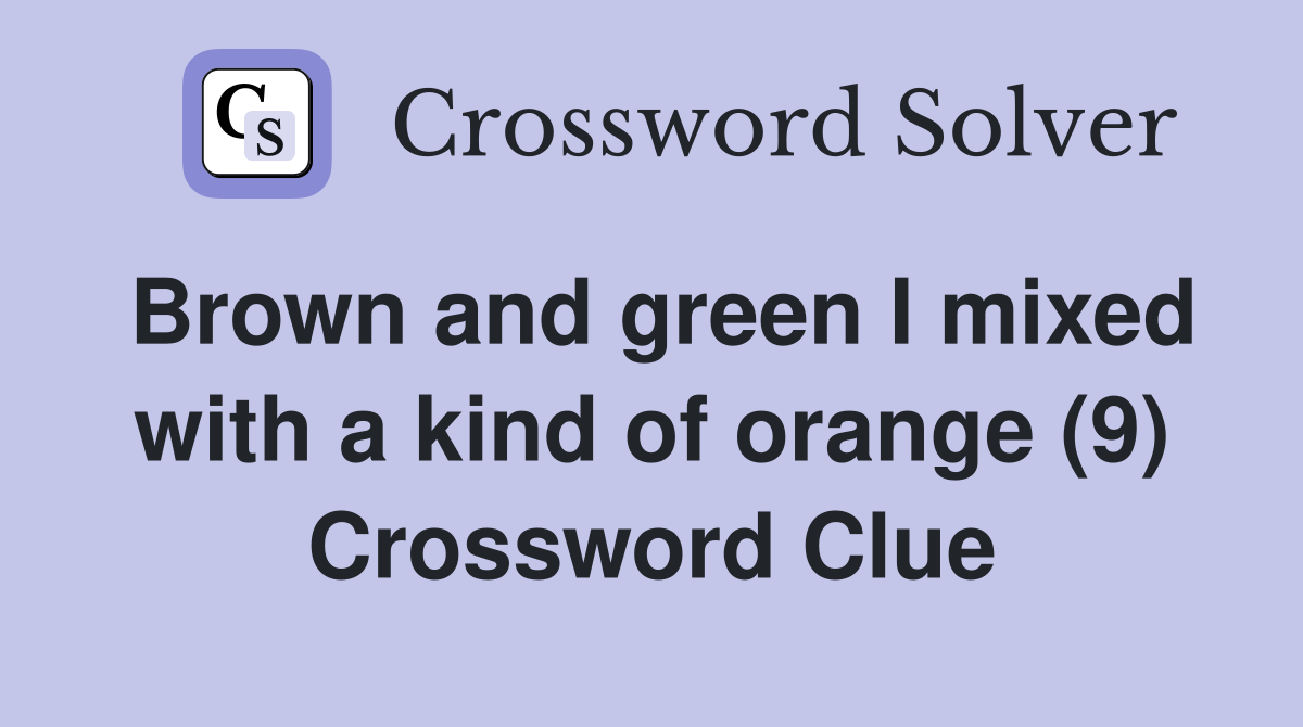 Brown and green I mixed with a kind of orange (9) Crossword Clue